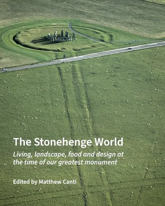 The Stonehenge World : Living, landscape, food and design at the time of our greatest monument