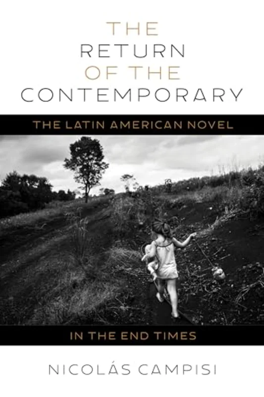 The The Return of the Contemporary : The Latin American Novel in the End Times
