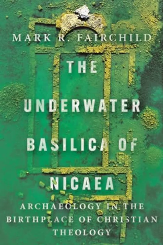 The Underwater Basilica of Nicaea : Archaeology in the Birthplace of Christian Theology
