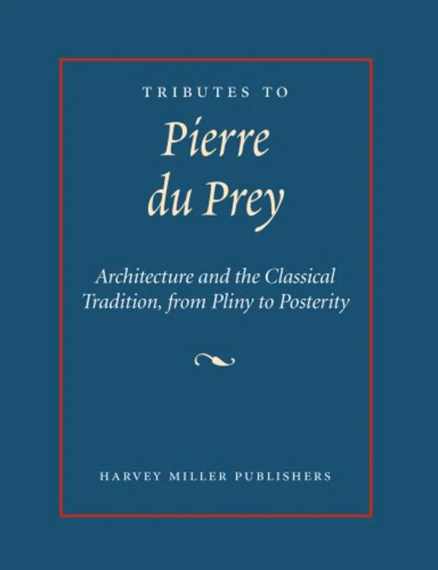 Tributes to Pierre Du Prey : Architecture and the Classical Tradition, from Pliny to Posterity