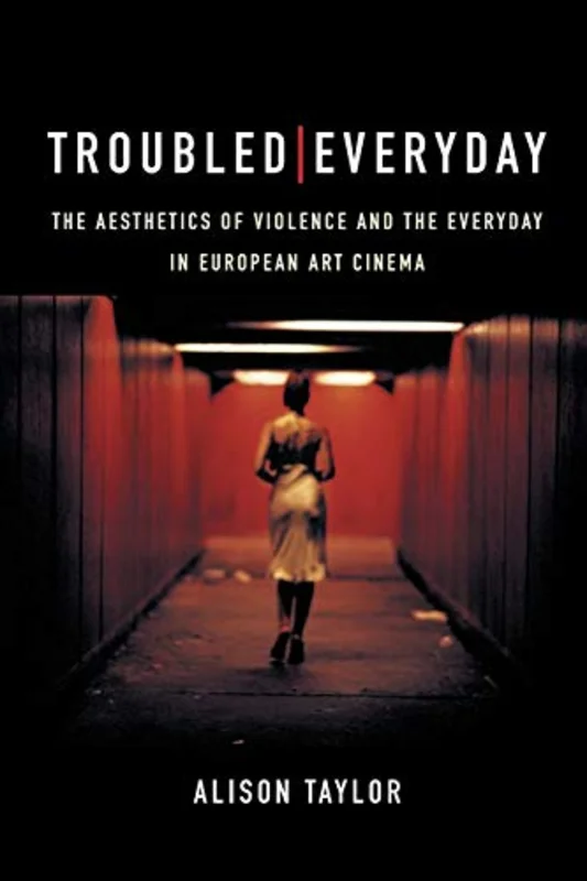 Troubled Everyday : The Aesthetics of Violence and the Everyday in European Art Cinema