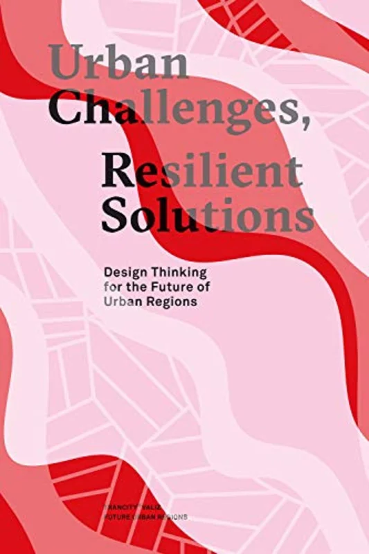 Urban Challenges, Resilient Solutions : Design Thinking for the Future of Urban Regions