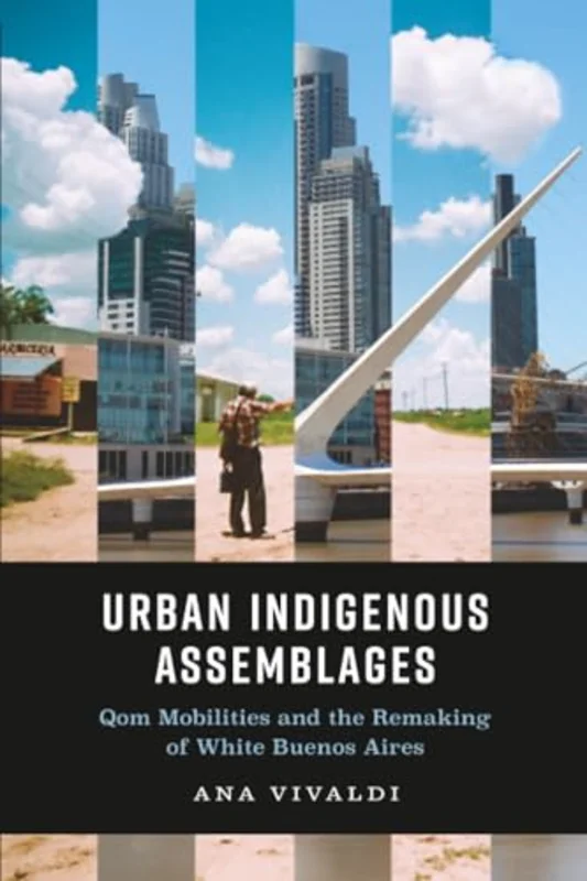 Urban Indigenous Assemblages : Qom Mobilities and the Remaking of White Buenos Aires