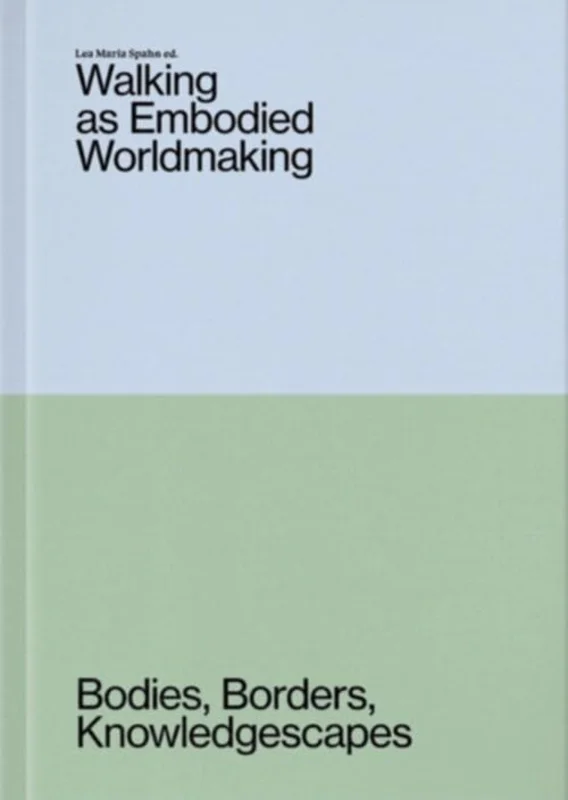 Walking as Embodied Worldmaking : Bodies, Borders, Knowledgescapes
