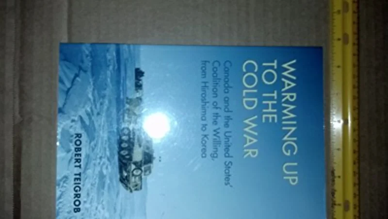 Warming Up to the Cold War : Canada and the United States' Coalition of the Willing, from Hiroshima to Korea
