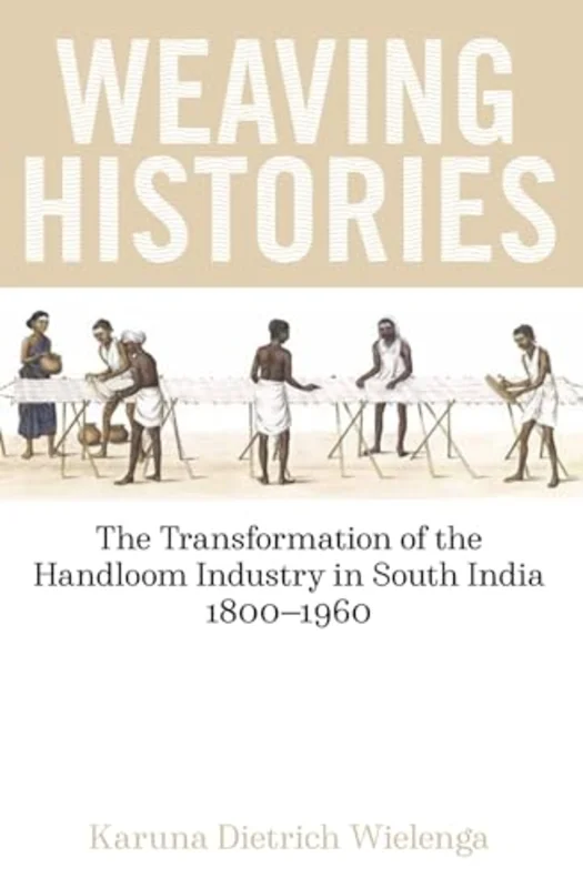 Weaving Histories : The Transformation of the Handloom Industry in South India, 1800-1960