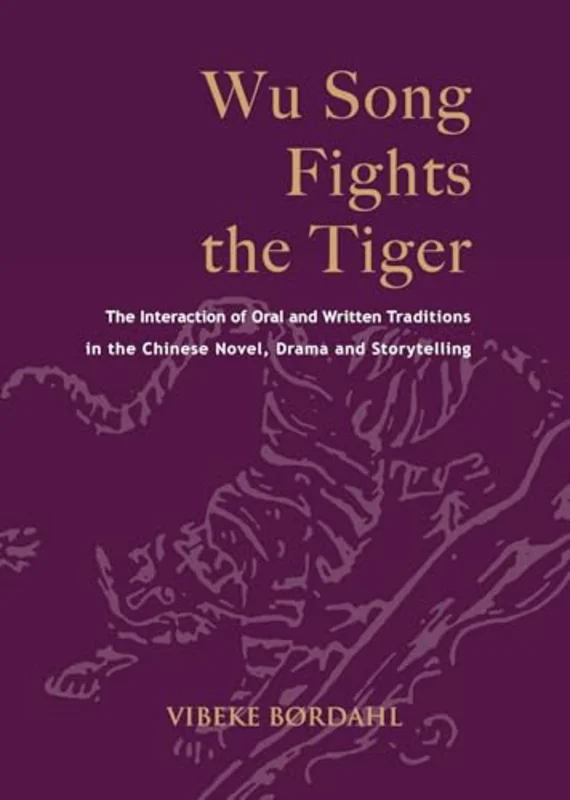 Wu Song Fights the Tiger : The Interaction of Oral and Written Traditions in the Chinese Novel, Drama and Storytelling